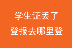學生證丟了登報去哪里登,學生證丟失在哪里登報找我要登報網