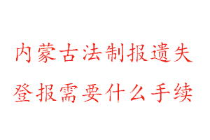 內(nèi)蒙古法制報(bào)遺失登報(bào)需要什么手續(xù)找我要登報(bào)網(wǎng)