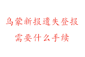烏蒙新報(bào)遺失登報(bào)需要什么手續(xù)找我要登報(bào)網(wǎng)