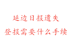 延邊日報遺失登報需要什么手續找我要登報網