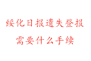 綏化日報遺失登報需要什么手續(xù)找我要登報網