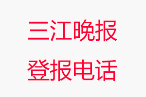 三江晚報登報電話，三江晚報登報聯系電話找我要登報網