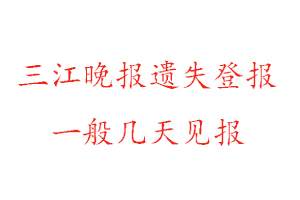 三江晚報遺失登報一般幾天見報找我要登報網(wǎng)