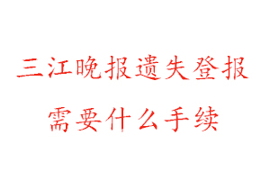 三江晚報遺失登報需要什么手續找我要登報網