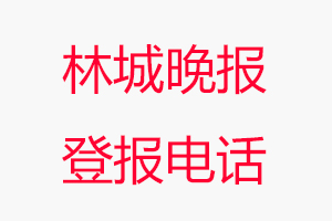 林城晚報(bào)登報(bào)電話，林城晚報(bào)登報(bào)聯(lián)系電話找我要登報(bào)網(wǎng)