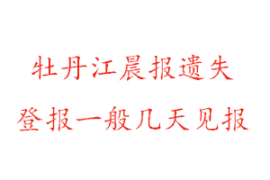 牡丹江晨報(bào)遺失登報(bào)一般幾天見報(bào)找我要登報(bào)網(wǎng)
