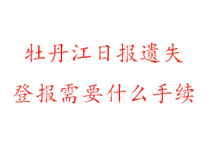 牡丹江日?qǐng)?bào)遺失登報(bào)需要什么手續(xù)找我要登報(bào)網(wǎng)