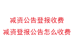 減資公告登報(bào)收費(fèi),減資登報(bào)公告怎么收費(fèi)找我要登報(bào)網(wǎng)