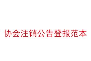 協(xié)會(huì)注銷公告登報(bào)范本找我要登報(bào)網(wǎng)