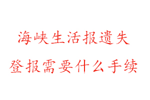 海峽生活報(bào)遺失登報(bào)需要什么手續(xù)找我要登報(bào)網(wǎng)