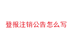 登報注銷公告怎么寫找我要登報網