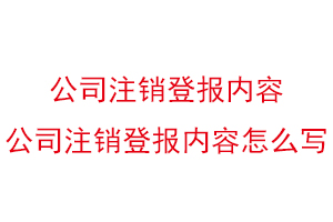 公司注銷登報內(nèi)容,公司注銷登報內(nèi)容怎么寫找我要登報網(wǎng)