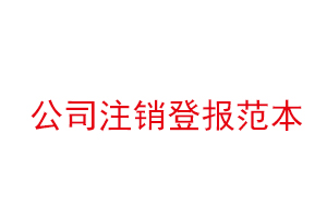 公司注銷登報范本,公司注銷登報需要什么資料找我要登報網