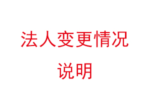 法人變更情況說明,法人變更情況說明書找我要登報網