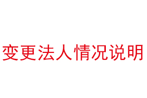 變更法人情況說明,公司法人變更情況說明找我要登報網