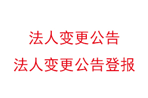 法人變更公告,法人變更公告登報找我要登報網