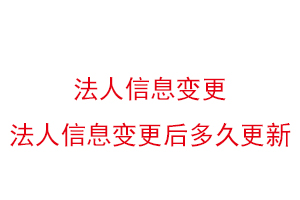 法人信息變更,法人信息變更后多久更新找我要登報網