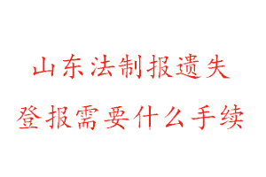山東法制報遺失登報需要什么手續(xù)找我要登報網(wǎng)