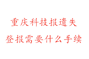 重慶科技報遺失登報需要什么手續找我要登報網