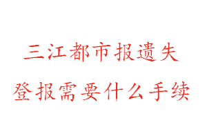 三江都市報(bào)遺失登報(bào)需要什么手續(xù)找我要登報(bào)網(wǎng)