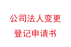 公司法人變更登記申請書，公司法人變更登記申請書模板找我要登報網(wǎng)