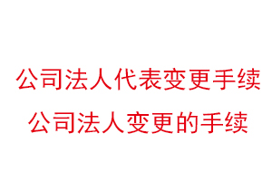 公司法人代表變更手續(xù),公司法人變更的手續(xù)找我要登報網(wǎng)
