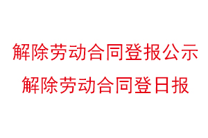 解除勞動合同登報公示,解除勞動合同登日報找我要登報網