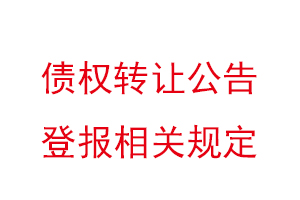 債權轉讓公告登報相關規定,債權轉讓公告登報聲明找我要登報網