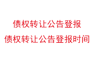 債權轉讓公告登報,債權轉讓公告登報時間找我要登報網