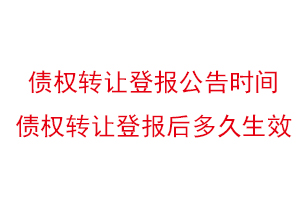 債權(quán)轉(zhuǎn)讓登報公告時間,債權(quán)轉(zhuǎn)讓登報后多久生效找我要登報網(wǎng)