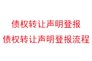 債權轉讓聲明登報,債權轉讓聲明登報流程找我要登報網