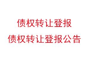 債權轉讓登報,債權轉讓登報公告找我要登報網
