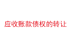 應收賬款債權的轉讓,應收賬款債權轉讓是什么意思找我要登報網