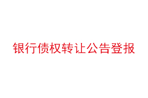 銀行債權轉讓公告登報,銀行債權轉讓通知書范本找我要登報網