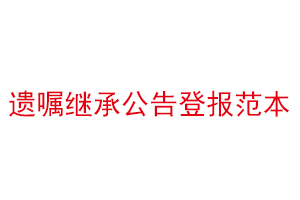 遺囑繼承公告登報范本找我要登報網(wǎng)