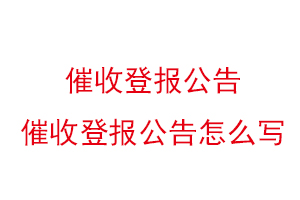 催收登報公告,催收登報公告怎么寫找我要登報網