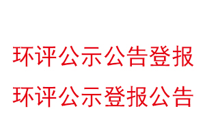 環(huán)評公示公告登報,環(huán)評公示登報公告找我要登報網(wǎng)