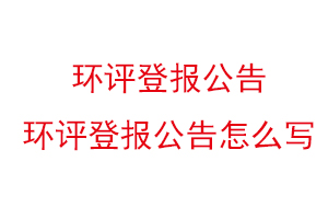 環評登報公告,環評登報公告怎么寫找我要登報網