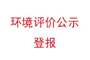 環(huán)境評價公示登報，環(huán)境評價登報公示找我要登報網