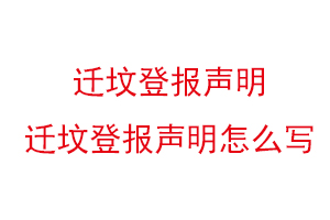 遷墳登報聲明,遷墳登報聲明怎么寫找我要登報網