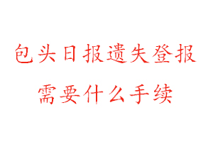 包頭日?qǐng)?bào)遺失登報(bào)需要什么手續(xù)找我要登報(bào)網(wǎng)