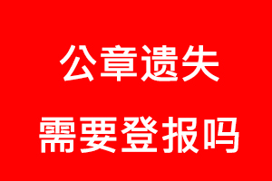公章遺失需要登報嗎，公章丟失需要登報嗎找我要登報網