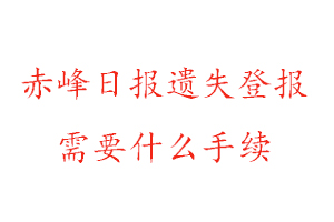 赤峰日報遺失登報需要什么手續找我要登報網
