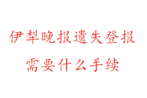 伊犁晚報(bào)遺失登報(bào)需要什么手續(xù)找我要登報(bào)網(wǎng)