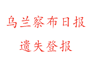烏蘭察布日?qǐng)?bào)遺失登報(bào)多少錢找我要登報(bào)網(wǎng)