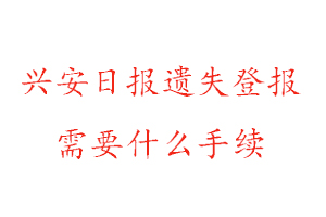 興安日報遺失登報需要什么手續(xù)找我要登報網(wǎng)