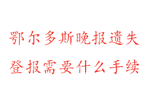 鄂爾多斯晚報遺失登報需要什么手續(xù)找我要登報網