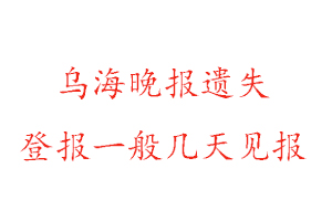 烏海晚報遺失登報一般幾天見報找我要登報網(wǎng)