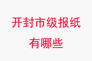 開封報紙有哪些,開封市級報紙有哪些找我要登報網(wǎng)
