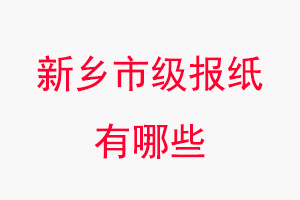 新鄉(xiāng)報(bào)紙有哪些,新鄉(xiāng)市級(jí)報(bào)紙有哪些找我要登報(bào)網(wǎng)